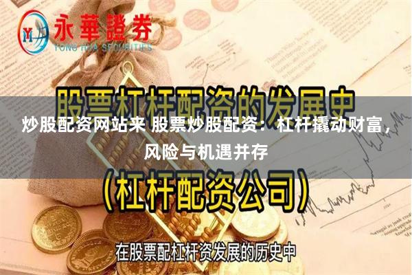 炒股配资网站来 股票炒股配资：杠杆撬动财富，风险与机遇并存