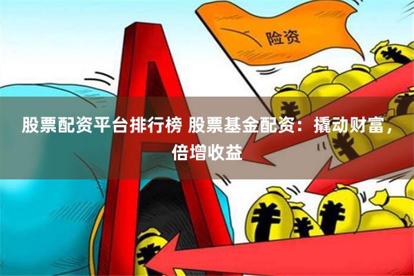 股票配资平台排行榜 股票基金配资：撬动财富，倍增收益