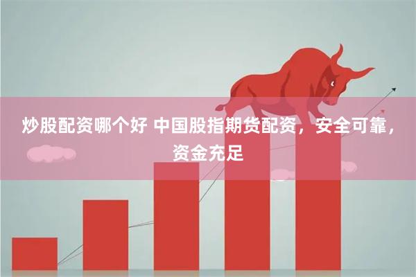炒股配资哪个好 中国股指期货配资，安全可靠，资金充足