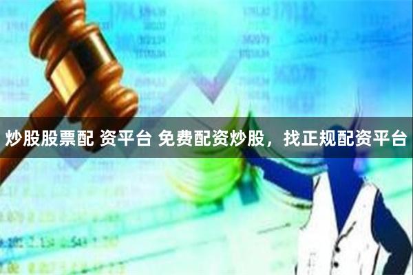 炒股股票配 资平台 免费配资炒股，找正规配资平台