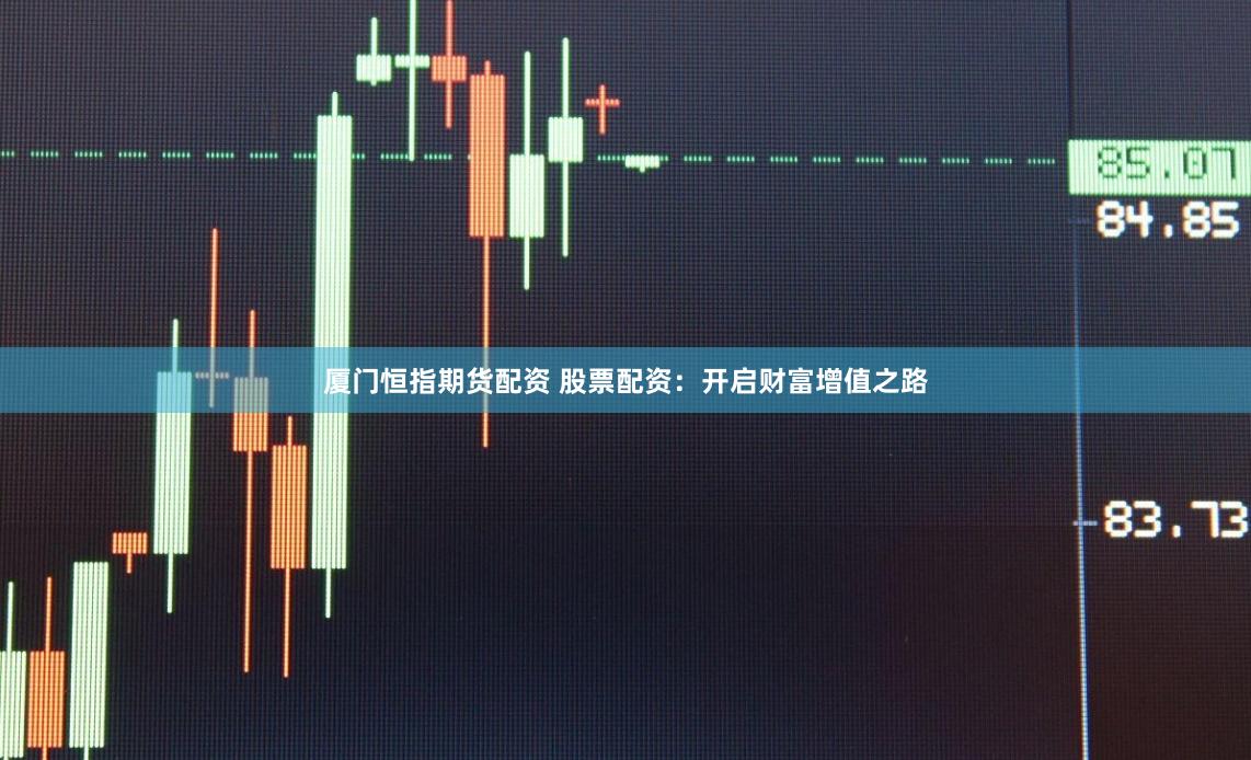 厦门恒指期货配资 股票配资：开启财富增值之路