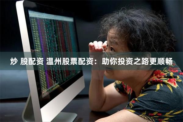 炒 股配资 温州股票配资：助你投资之路更顺畅