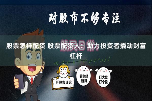 股票怎样配资 股票配资人：助力投资者撬动财富杠杆