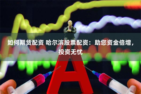 如何期货配资 哈尔滨股票配资：助您资金倍增，投资无忧