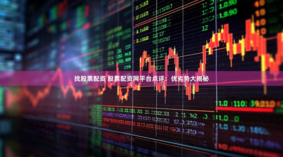 找股票配资 股票配资网平台点评：优劣势大揭秘