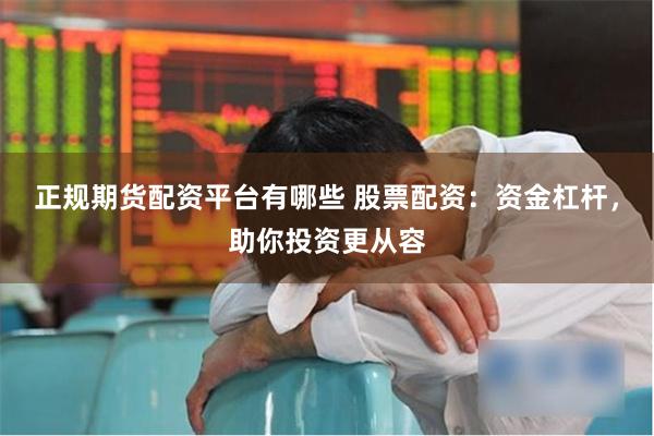正规期货配资平台有哪些 股票配资：资金杠杆，助你投资更从容