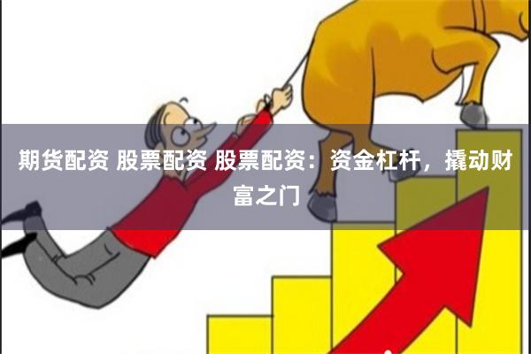 期货配资 股票配资 股票配资：资金杠杆，撬动财富之门