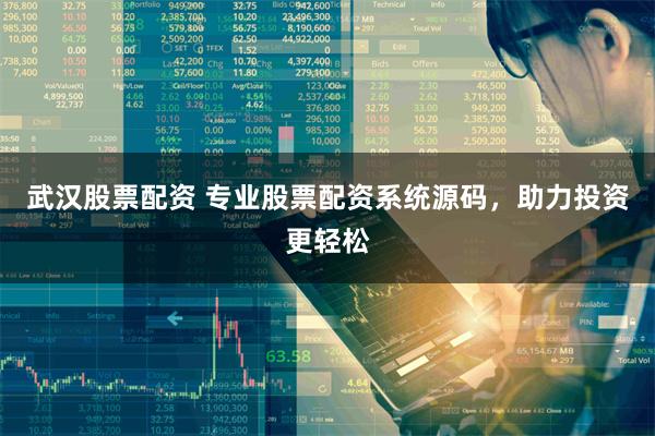 武汉股票配资 专业股票配资系统源码，助力投资更轻松