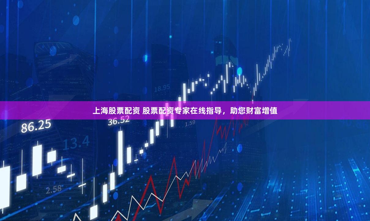 上海股票配资 股票配资专家在线指导，助您财富增值