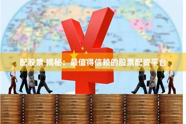 配股票 揭秘：最值得信赖的股票配资平台