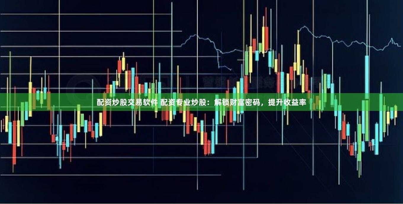 配资炒股交易软件 配资专业炒股：解锁财富密码，提升收益率