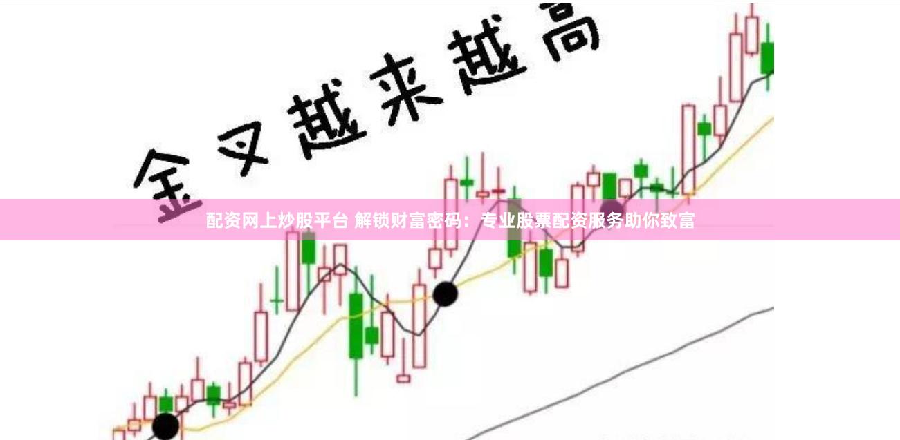 配资网上炒股平台 解锁财富密码：专业股票配资服务助你致富