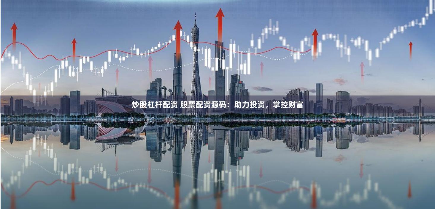 炒股杠杆配资 股票配资源码：助力投资，掌控财富