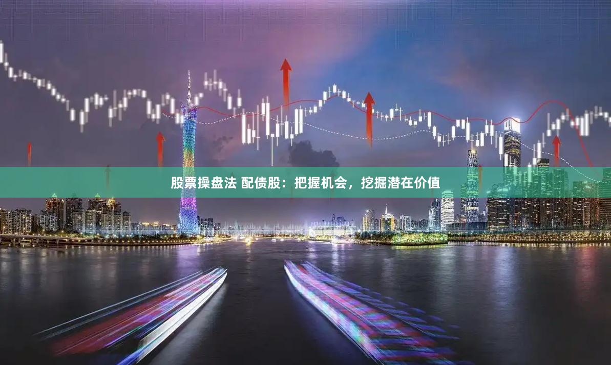 股票操盘法 配债股：把握机会，挖掘潜在价值