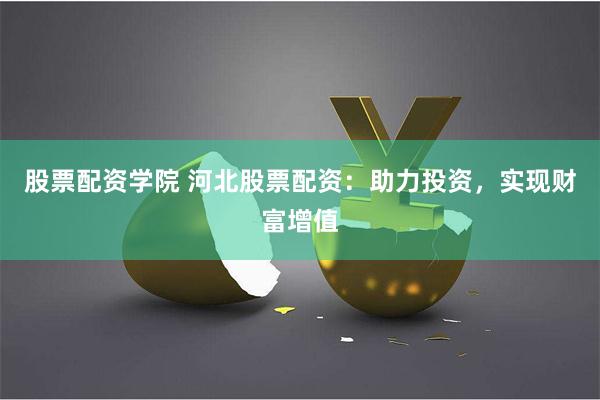 股票配资学院 河北股票配资：助力投资，实现财富增值