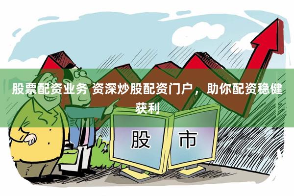 股票配资业务 资深炒股配资门户，助你配资稳健获利