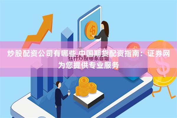 炒股配资公司有哪些 中国期货配资指南：证券网为您提供专业服务