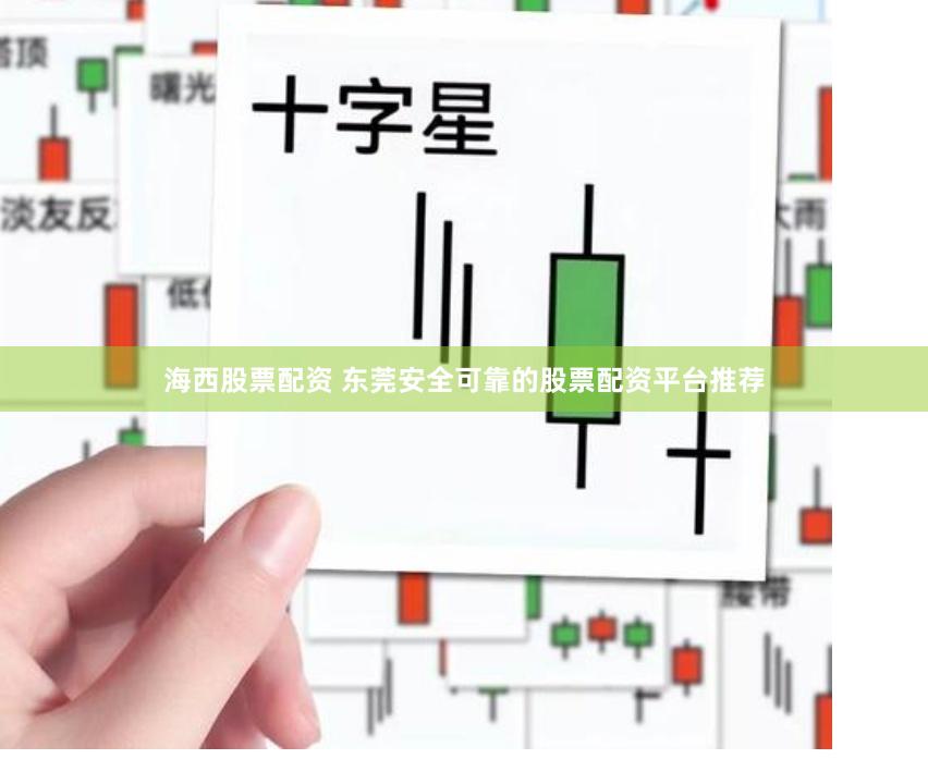 海西股票配资 东莞安全可靠的股票配资平台推荐