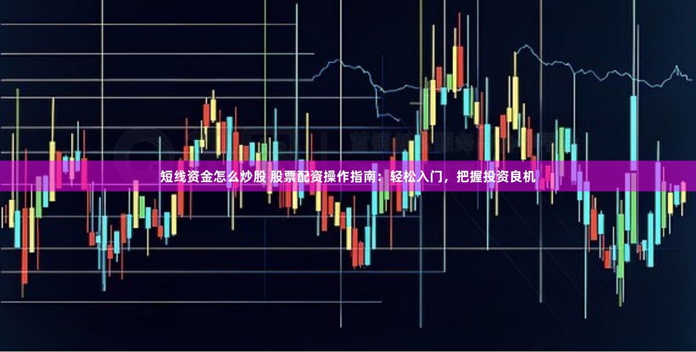 短线资金怎么炒股 股票配资操作指南：轻松入门，把握投资良机