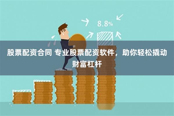 股票配资合同 专业股票配资软件，助你轻松撬动财富杠杆