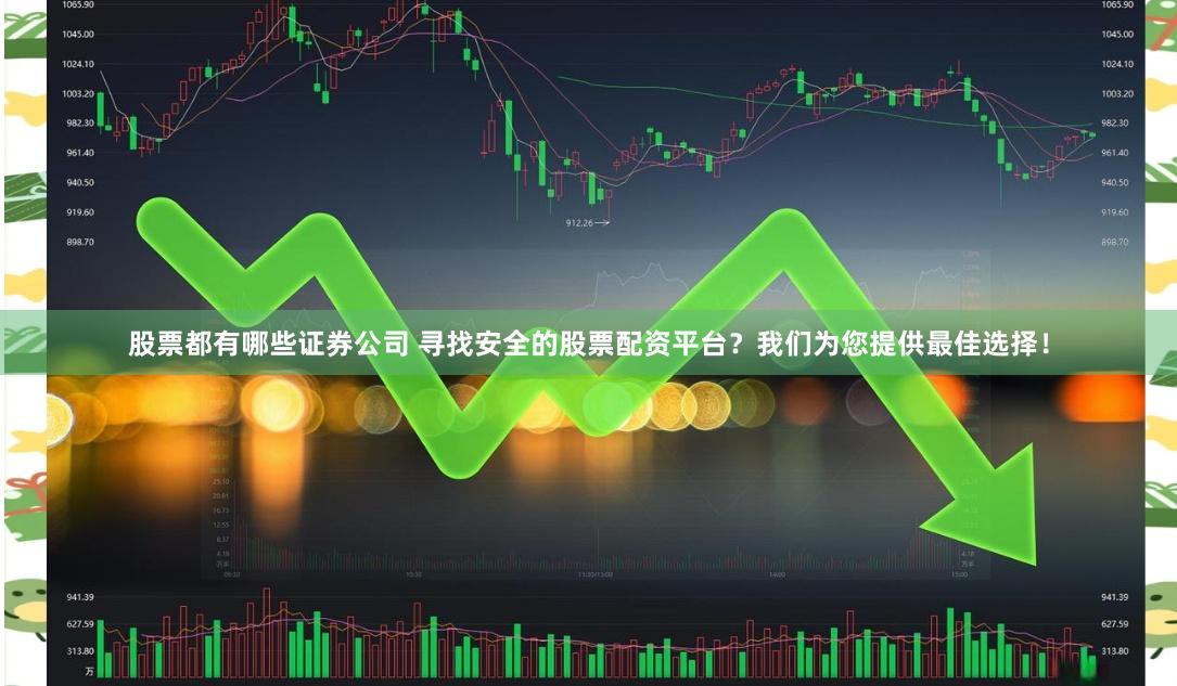 股票都有哪些证券公司 寻找安全的股票配资平台？我们为您提供最佳选择！