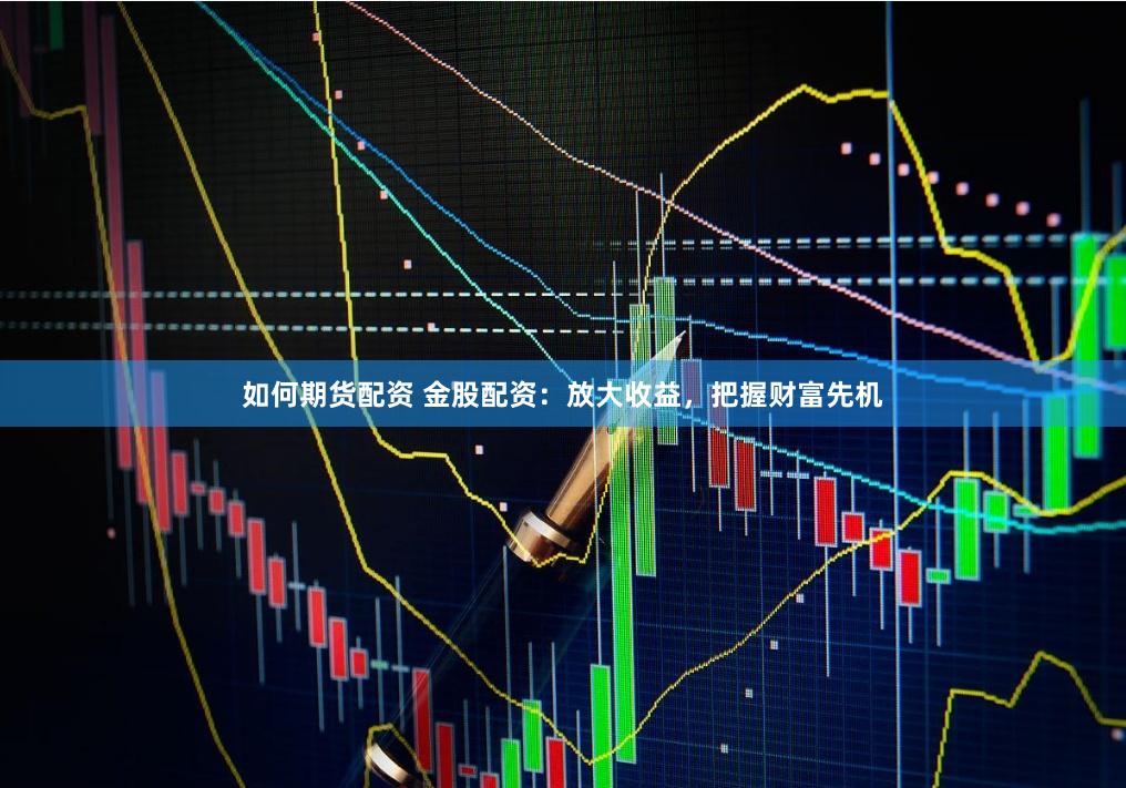 如何期货配资 金股配资:放大收益,把握财富先机