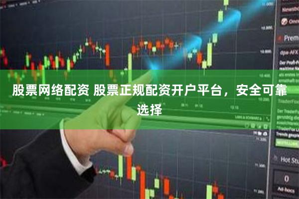 股票网络配资 股票正规配资开户平台，安全可靠选择