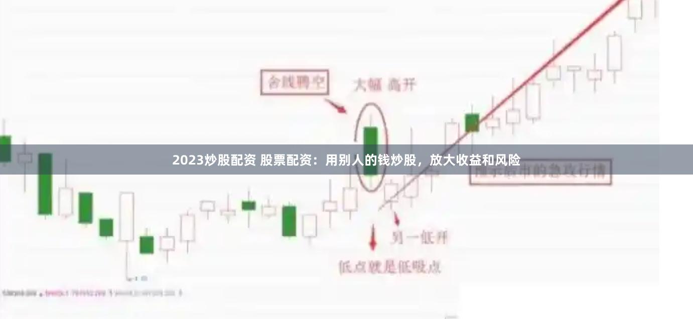 2023炒股配资 股票配资：用别人的钱炒股，放大收益和风险