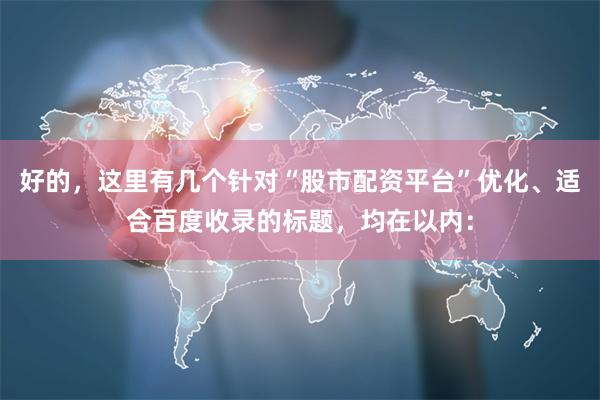 好的，这里有几个针对“股市配资平台”优化、适合百度收录的标题，均在以内：