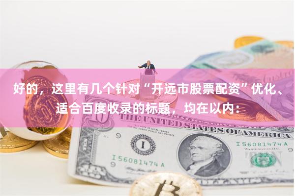 好的，这里有几个针对“开远市股票配资”优化、适合百度收录的标题，均在以内：