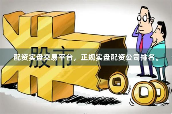 配资实盘交易平台，正规实盘配资公司排名。
