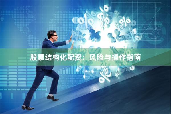 股票结构化配资：风险与操作指南