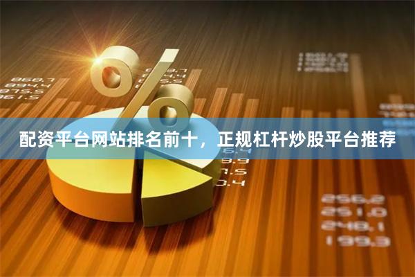 配资平台网站排名前十,正规杠杆炒股平台推荐
