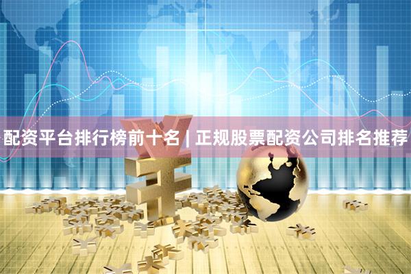 配资平台排行榜前十名 | 正规股票配资公司排名推荐
