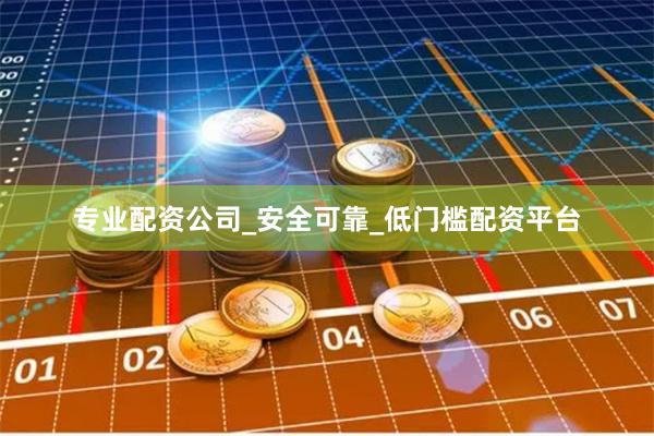 专业配资公司_安全可靠_低门槛配资平台